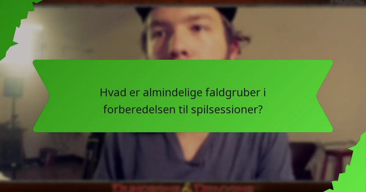 Hvad er almindelige faldgruber i forberedelsen til spilsessioner?