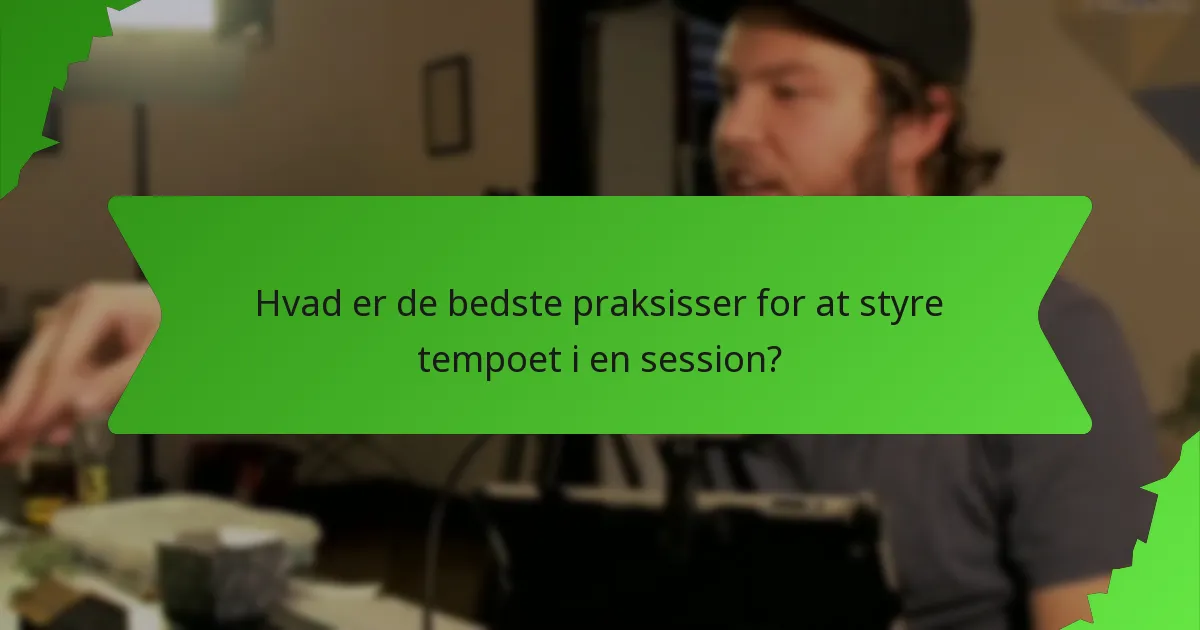 Hvad er de bedste praksisser for at styre tempoet i en session?