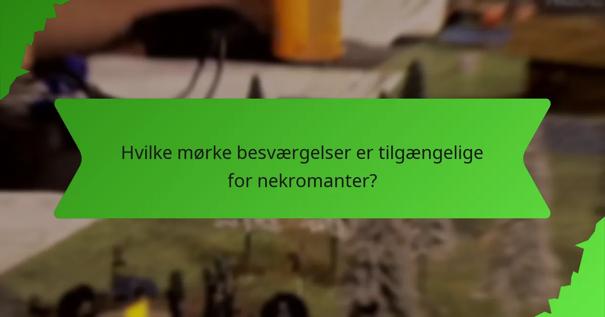 Hvilke mørke besværgelser er tilgængelige for nekromanter?
