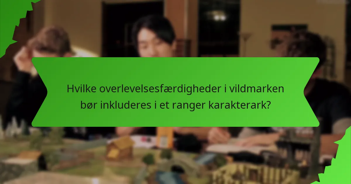 Hvilke overlevelsesfærdigheder i vildmarken bør inkluderes i et ranger karakterark?