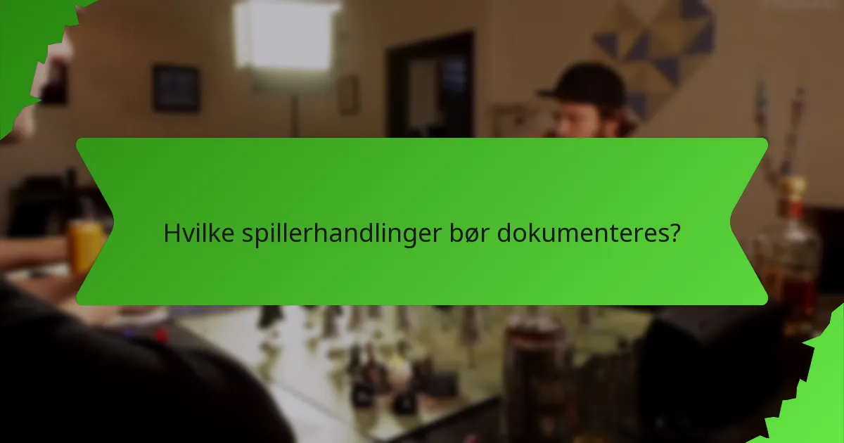 Hvilke spillerhandlinger bør dokumenteres?