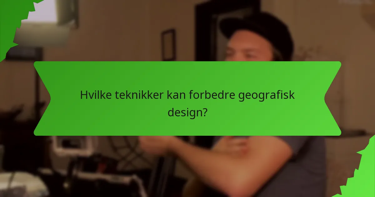 Hvilke teknikker kan forbedre geografisk design?