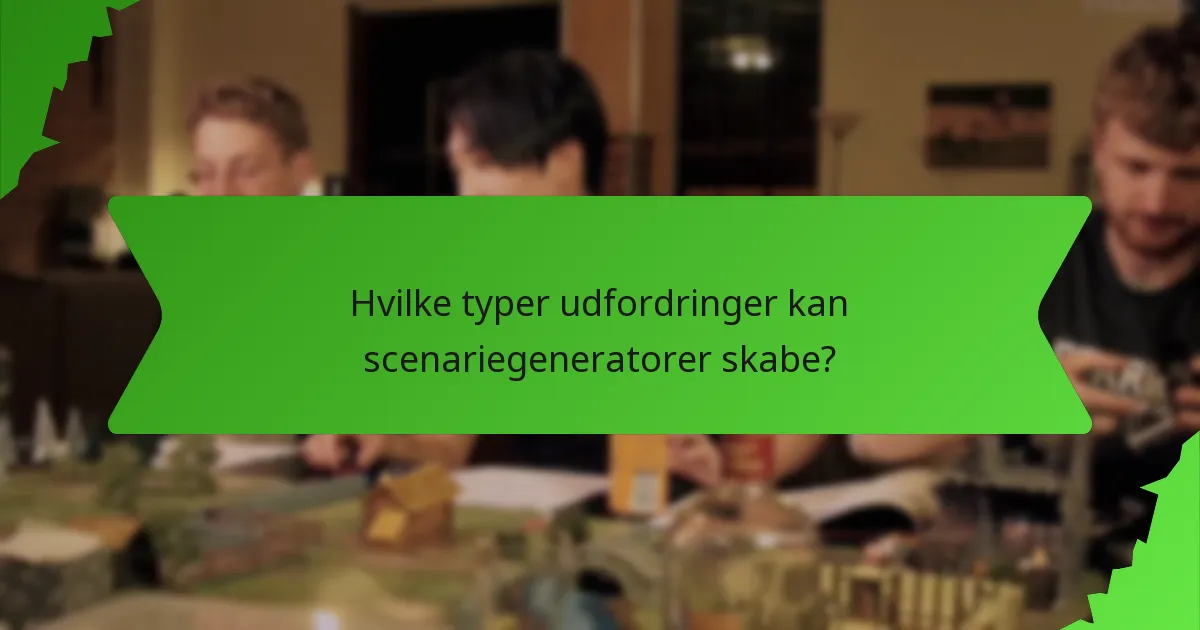 Hvilke typer udfordringer kan scenariegeneratorer skabe?