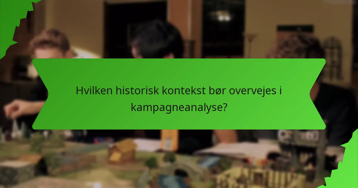 Hvilken historisk kontekst bør overvejes i kampagneanalyse?