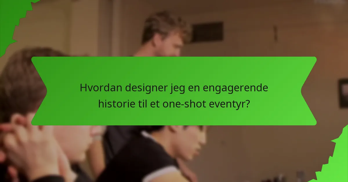 Hvordan designer jeg en engagerende historie til et one-shot eventyr?