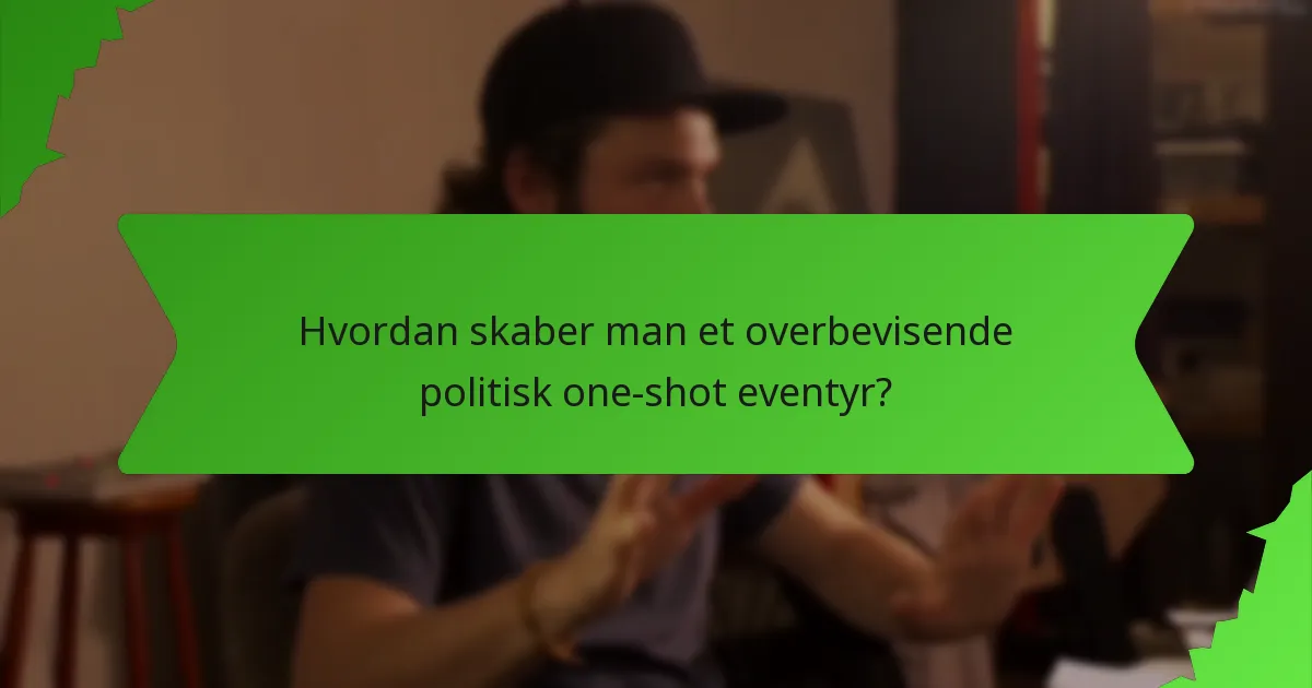 Hvordan skaber man et overbevisende politisk one-shot eventyr?